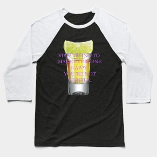 Stop trying to make everyone happy, you 're not tequila. Baseball T-Shirt